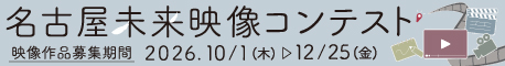 名古屋未来映像コンテスト 映像作品募集期間 2026.10/1（木）〜12/25（金）